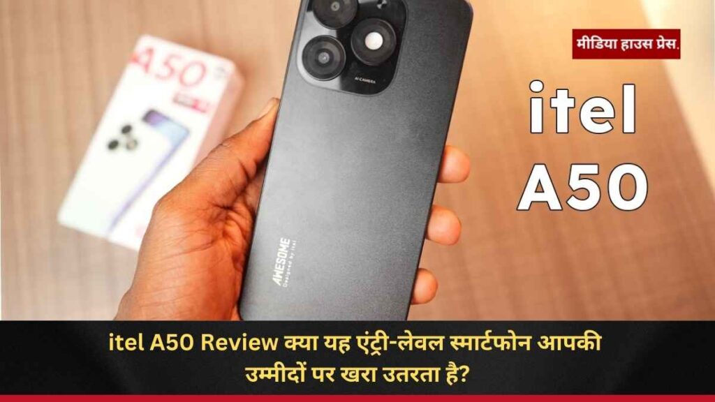 itel A50 Review क्या यह एंट्री-लेवल स्मार्टफोन आपकी उम्मीदों पर खरा उतरता है?